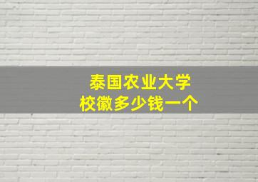 泰国农业大学校徽多少钱一个