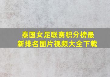 泰国女足联赛积分榜最新排名图片视频大全下载