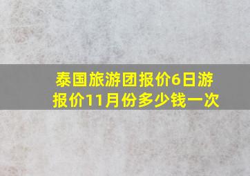 泰国旅游团报价6日游报价11月份多少钱一次