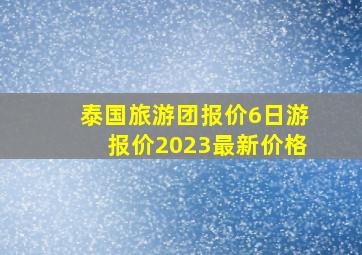 泰国旅游团报价6日游报价2023最新价格