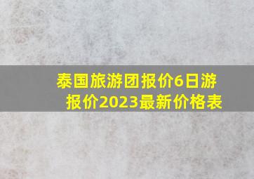 泰国旅游团报价6日游报价2023最新价格表