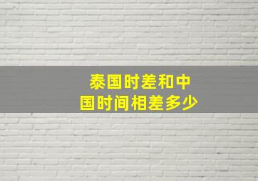 泰国时差和中国时间相差多少