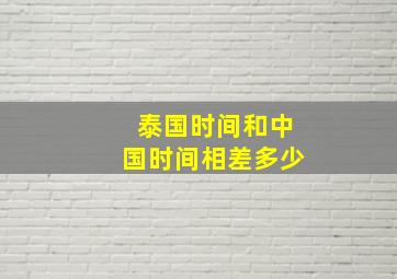 泰国时间和中国时间相差多少