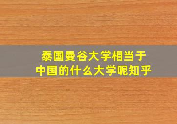 泰国曼谷大学相当于中国的什么大学呢知乎