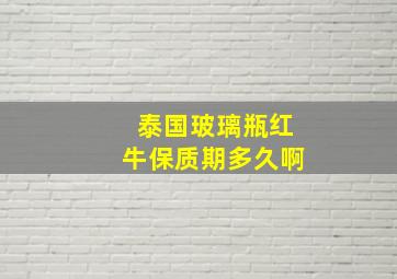 泰国玻璃瓶红牛保质期多久啊