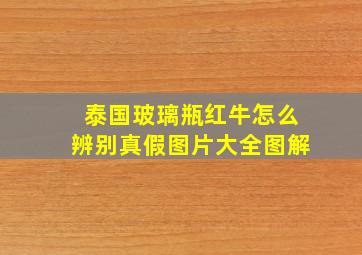 泰国玻璃瓶红牛怎么辨别真假图片大全图解