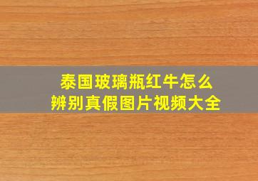 泰国玻璃瓶红牛怎么辨别真假图片视频大全