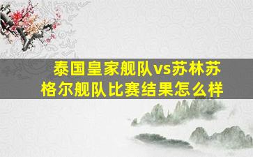 泰国皇家舰队vs苏林苏格尔舰队比赛结果怎么样