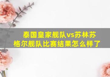 泰国皇家舰队vs苏林苏格尔舰队比赛结果怎么样了