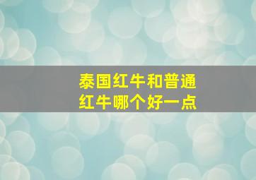 泰国红牛和普通红牛哪个好一点