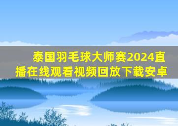 泰国羽毛球大师赛2024直播在线观看视频回放下载安卓