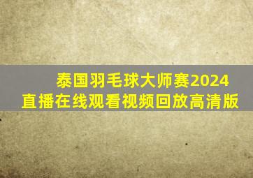 泰国羽毛球大师赛2024直播在线观看视频回放高清版