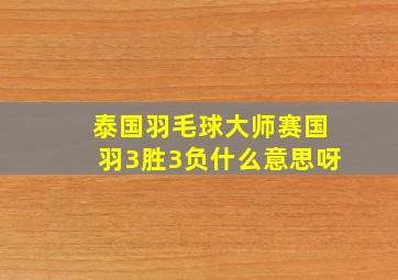 泰国羽毛球大师赛国羽3胜3负什么意思呀