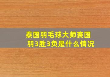 泰国羽毛球大师赛国羽3胜3负是什么情况