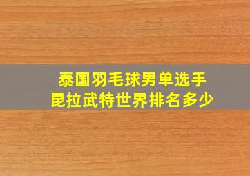 泰国羽毛球男单选手昆拉武特世界排名多少