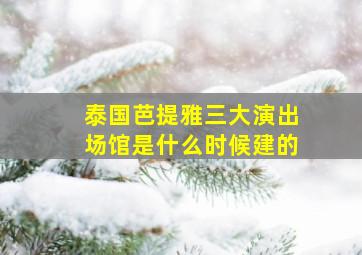 泰国芭提雅三大演出场馆是什么时候建的