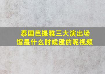 泰国芭提雅三大演出场馆是什么时候建的呢视频