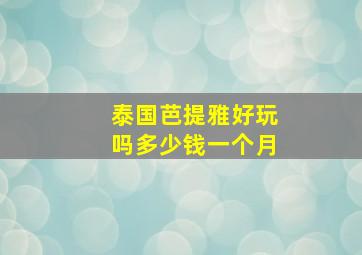 泰国芭提雅好玩吗多少钱一个月