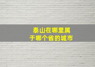 泰山在哪里属于哪个省的城市