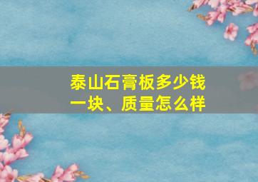 泰山石膏板多少钱一块、质量怎么样