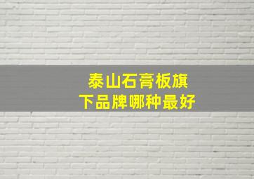 泰山石膏板旗下品牌哪种最好