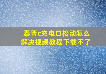 泰普c充电口松动怎么解决视频教程下载不了