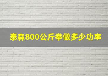 泰森800公斤拳做多少功率