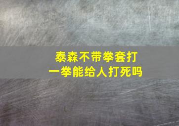 泰森不带拳套打一拳能给人打死吗