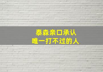 泰森亲口承认唯一打不过的人