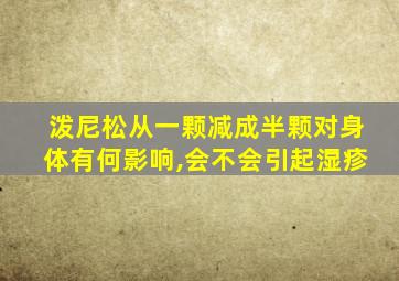 泼尼松从一颗减成半颗对身体有何影响,会不会引起湿疹