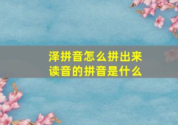 泽拼音怎么拼出来读音的拼音是什么