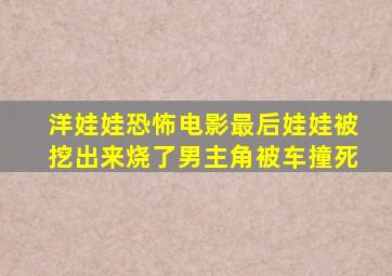 洋娃娃恐怖电影最后娃娃被挖出来烧了男主角被车撞死