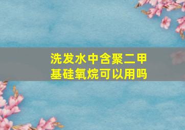 洗发水中含聚二甲基硅氧烷可以用吗