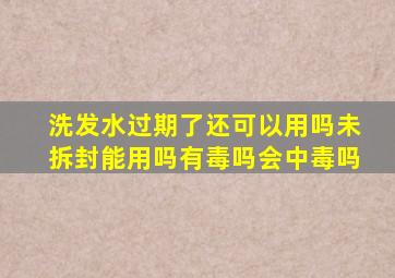 洗发水过期了还可以用吗未拆封能用吗有毒吗会中毒吗