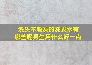 洗头不脱发的洗发水有哪些呢男生用什么好一点