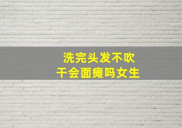 洗完头发不吹干会面瘫吗女生