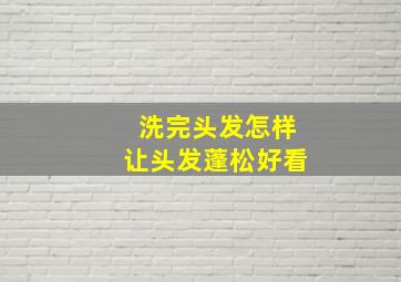 洗完头发怎样让头发蓬松好看