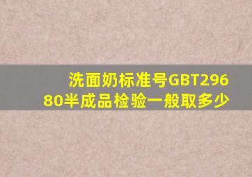 洗面奶标准号GBT29680半成品检验一般取多少