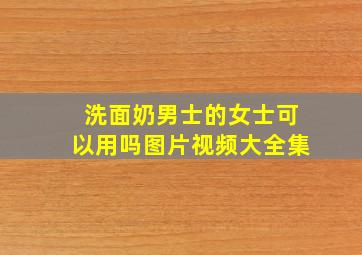 洗面奶男士的女士可以用吗图片视频大全集