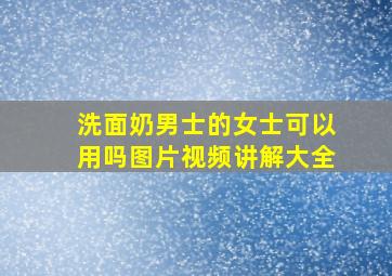 洗面奶男士的女士可以用吗图片视频讲解大全