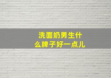 洗面奶男生什么牌子好一点儿