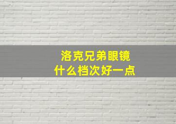 洛克兄弟眼镜什么档次好一点