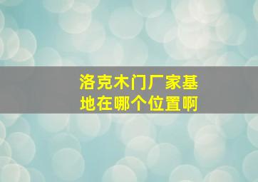 洛克木门厂家基地在哪个位置啊