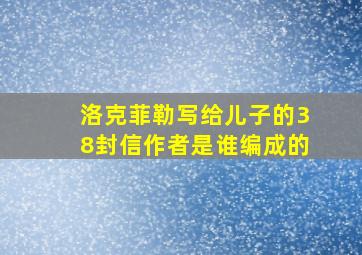 洛克菲勒写给儿子的38封信作者是谁编成的