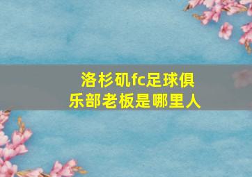 洛杉矶fc足球俱乐部老板是哪里人