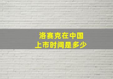 洛赛克在中国上市时间是多少