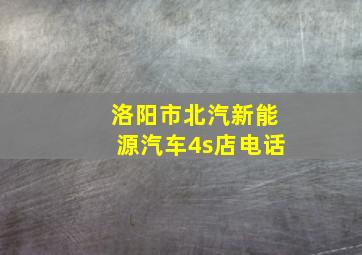 洛阳市北汽新能源汽车4s店电话