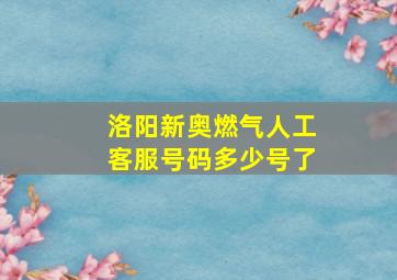 洛阳新奥燃气人工客服号码多少号了