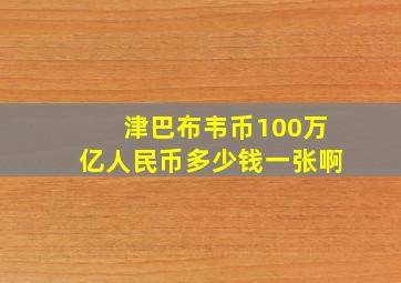 津巴布韦币100万亿人民币多少钱一张啊