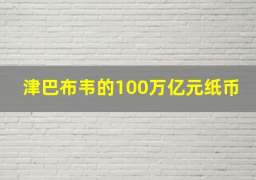 津巴布韦的100万亿元纸币